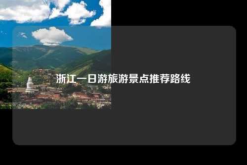 浙江一日游旅游景点推荐路线