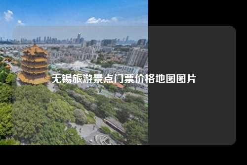 无锡旅游景点门票价格地图图片