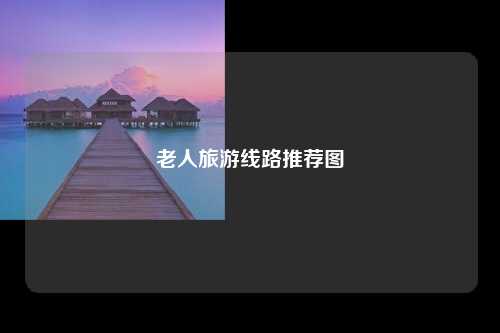 老人旅游线路推荐图