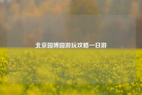 北京园博园游玩攻略一日游