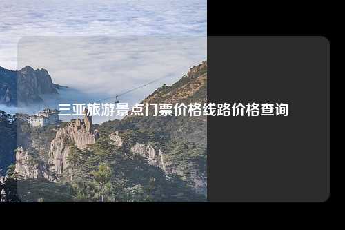 三亚旅游景点门票价格线路价格查询