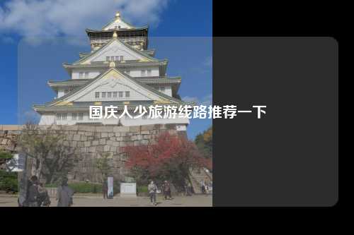 国庆人少旅游线路推荐一下