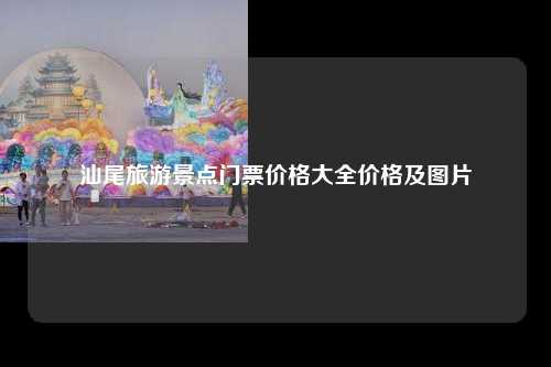汕尾旅游景点门票价格大全价格及图片