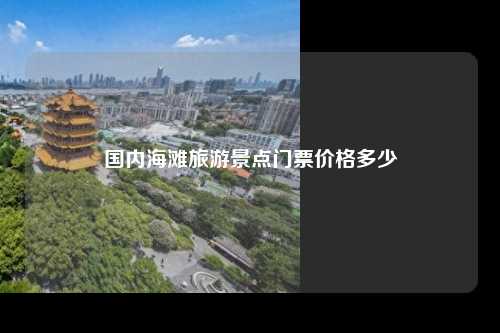 国内海滩旅游景点门票价格多少