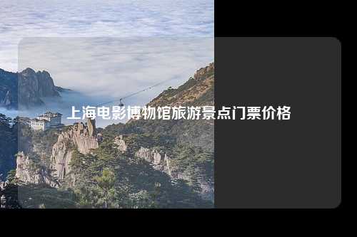 上海电影博物馆旅游景点门票价格