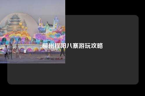 柳州程阳八寨游玩攻略