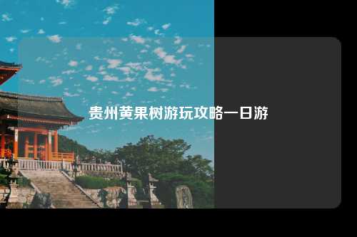 贵州黄果树游玩攻略一日游