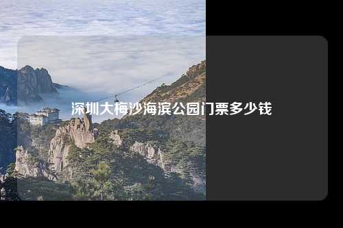 深圳大梅沙海滨公园门票多少钱