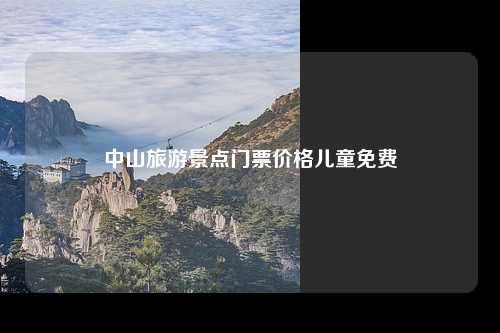 中山旅游景点门票价格儿童免费
