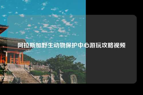 阿拉斯加野生动物保护中心游玩攻略视频