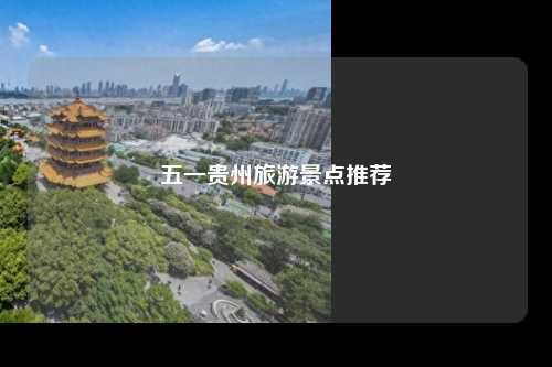 五一贵州旅游景点推荐