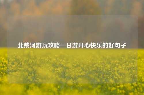 北戴河游玩攻略一日游开心快乐的好句子