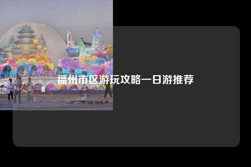 福州市区游玩攻略一日游推荐