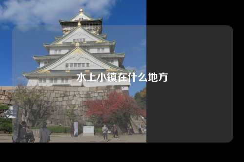 水上小镇在什么地方
