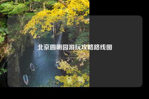 北京圆明园游玩攻略路线图
