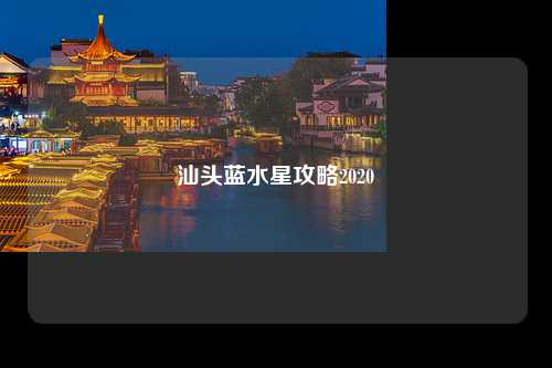 汕头蓝水星攻略2020