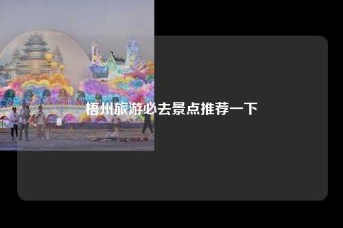 梧州旅游必去景点推荐一下