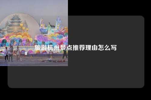 旅游杭州景点推荐理由怎么写