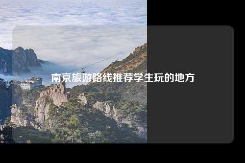 南京旅游路线推荐学生玩的地方