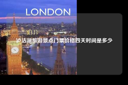 泸沽湖旅游景点门票价格四天时间是多少