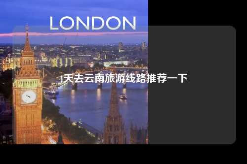 4天去云南旅游线路推荐一下