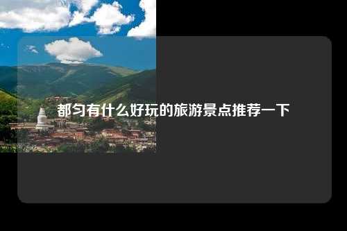 都匀有什么好玩的旅游景点推荐一下