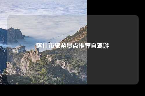 喀什市旅游景点推荐自驾游