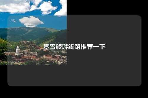 赏雪旅游线路推荐一下