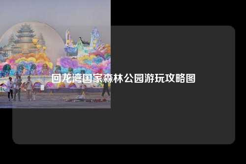 回龙湾国家森林公园游玩攻略图