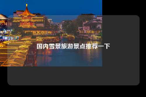 国内雪景旅游景点推荐一下