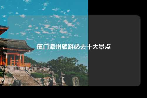 厦门漳州旅游必去十大景点