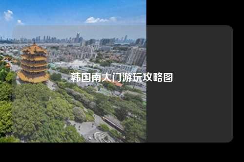 韩国南大门游玩攻略图