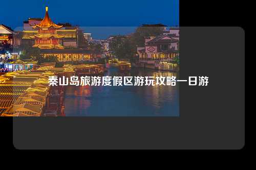 秦山岛旅游度假区游玩攻略一日游