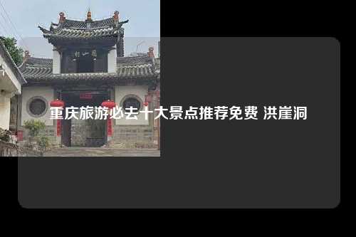 重庆旅游必去十大景点推荐免费 洪崖洞