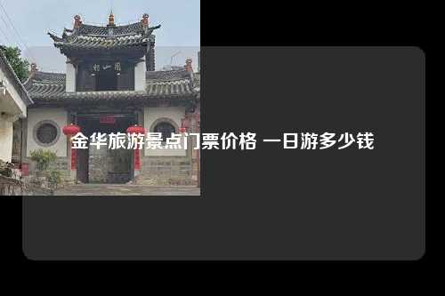 金华旅游景点门票价格 一日游多少钱