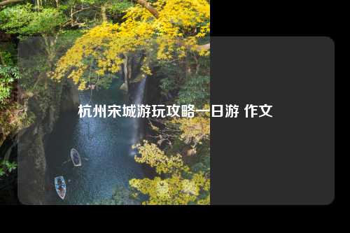 杭州宋城游玩攻略一日游 作文
