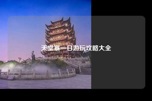 天堂寨一日游玩攻略大全