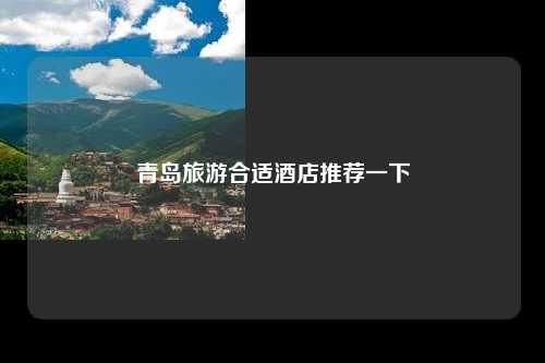 青岛旅游合适酒店推荐一下