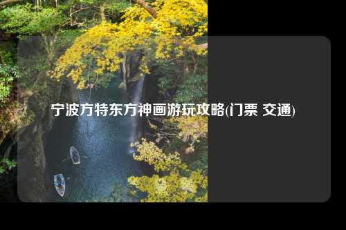 宁波方特东方神画游玩攻略(门票 交通)