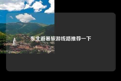 东北避暑旅游线路推荐一下