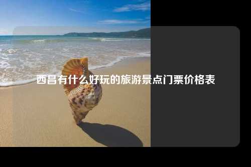 西昌有什么好玩的旅游景点门票价格表