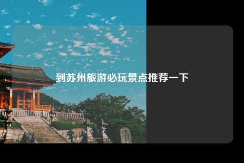到苏州旅游必玩景点推荐一下