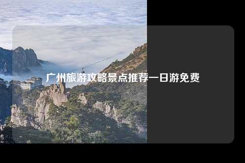 广州旅游攻略景点推荐一日游免费