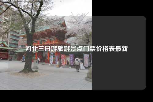 河北三日游旅游景点门票价格表最新
