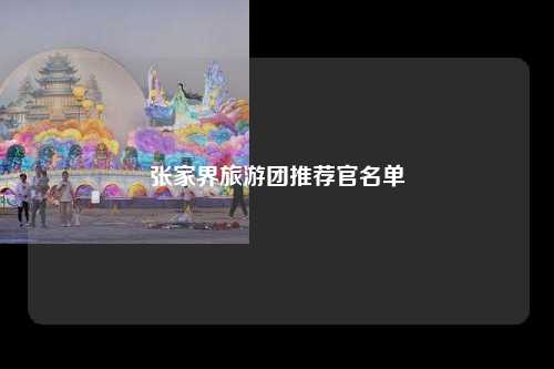 张家界旅游团推荐官名单