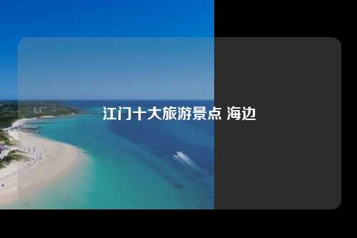 江门十大旅游景点 海边