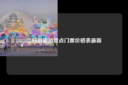 二日游旅游景点门票价格表最新