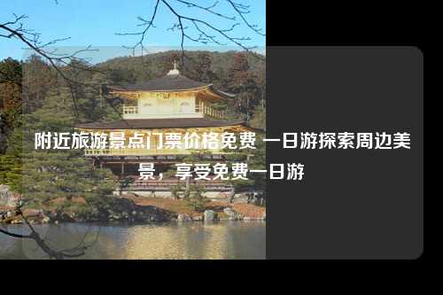 附近旅游景点门票价格免费 一日游探索周边美景，享受免费一日游