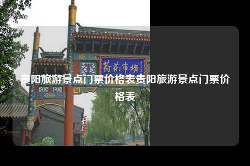 贵阳旅游景点门票价格表贵阳旅游景点门票价格表