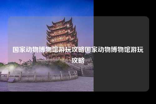 国家动物博物馆游玩攻略国家动物博物馆游玩攻略